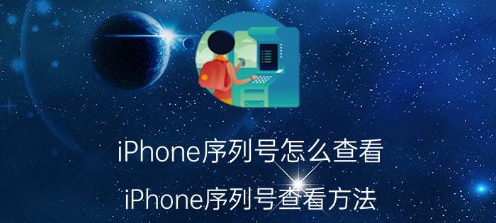 iPhone序列号怎么查看 iPhone序列号查看方法